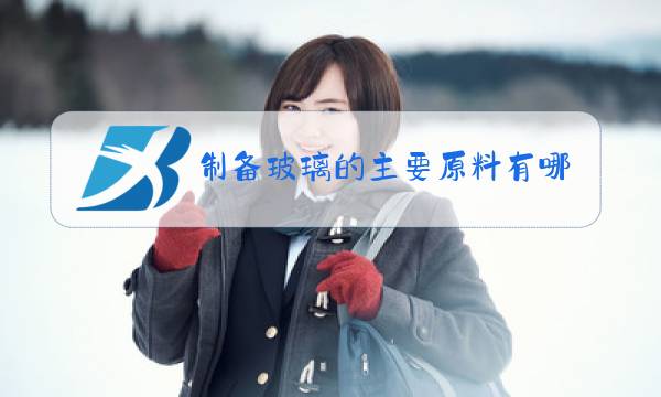 制备玻璃的主要原料有哪些?图片
