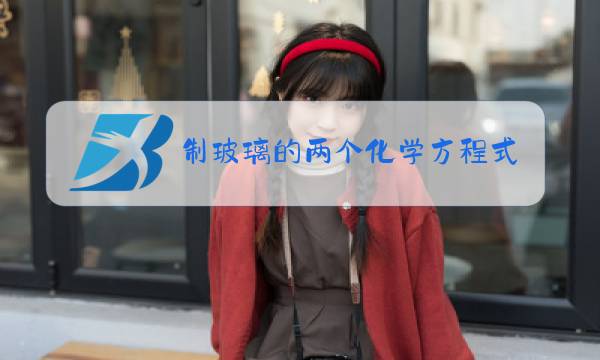 制玻璃的两个化学方程式图片