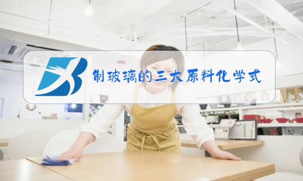 制玻璃的三大原料化学式图片