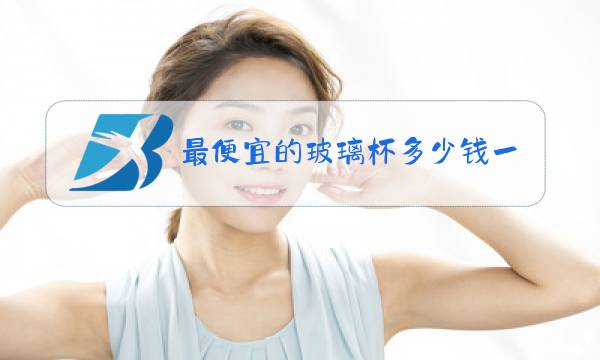 最便宜的玻璃杯多少钱一个图片