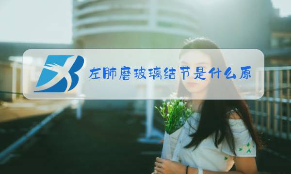 左肺磨玻璃结节是什么原因造成的图片