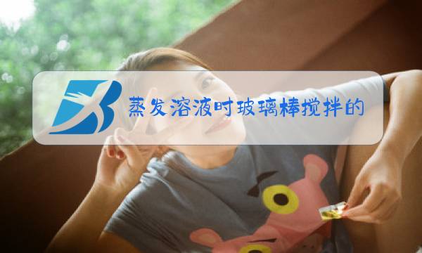 蒸发溶液时玻璃棒搅拌的作用是什么图片