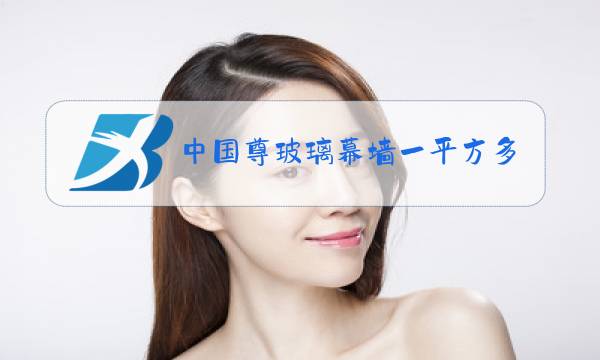 中国尊玻璃幕墙一平方多少钱图片