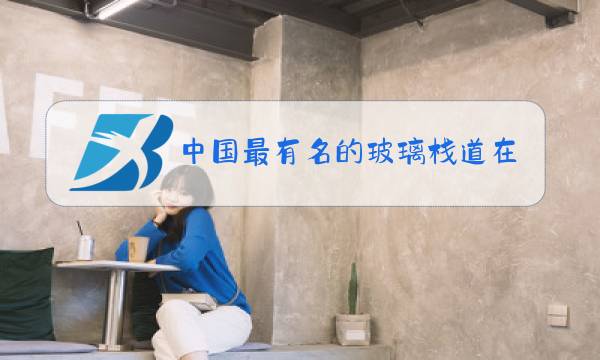 中国最有名的玻璃栈道在哪里图片