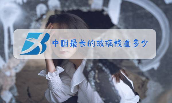 中国最长的玻璃栈道多少米图片