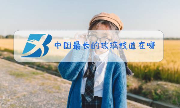 中国最长的玻璃栈道在哪里图片