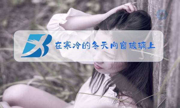 在寒冷的冬天向窗玻璃上哈气会出现图片
