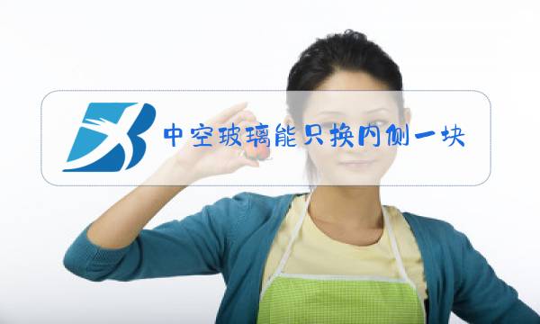 中空玻璃能只换内侧一块吗图片