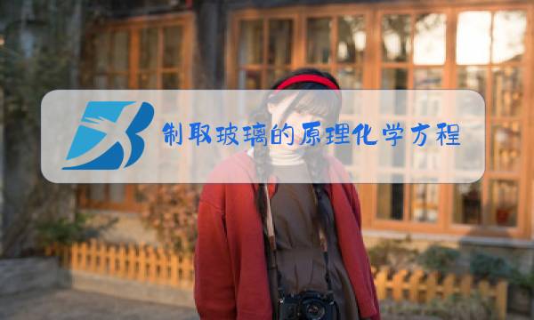 制取玻璃的原理化学方程式图片