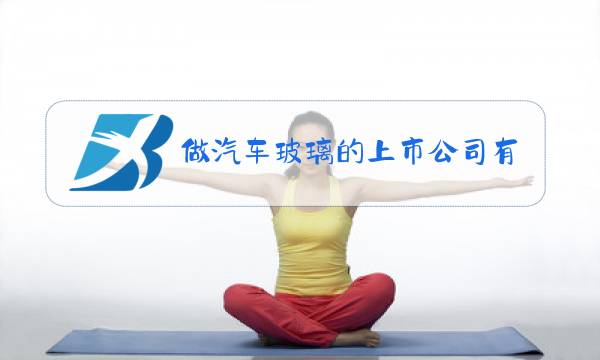 做汽车玻璃的上市公司有哪些图片