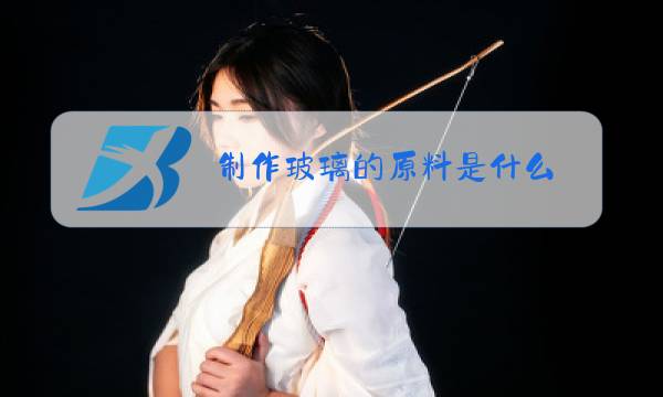 制作玻璃的原料是什么图片