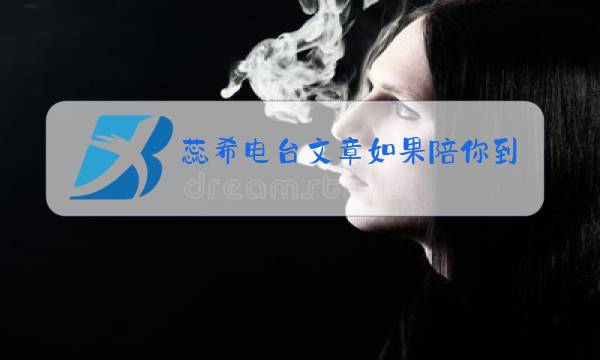 蕊希电台文章如果陪你到最后的不是我,请原谅我图片