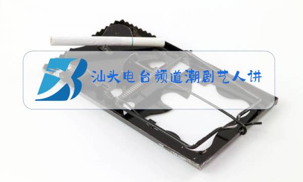 汕头电台频道潮剧艺人讲述姚璇秋图片