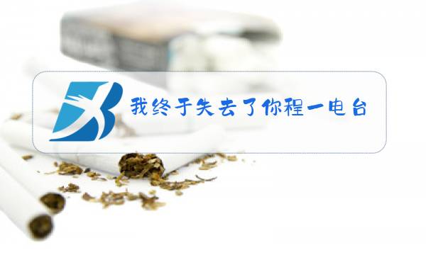 我终于失去了你程一电台文稿图片