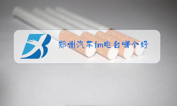 郑州汽车fm电台哪个好听图片