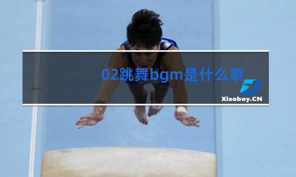 02跳舞bgm是什么歌