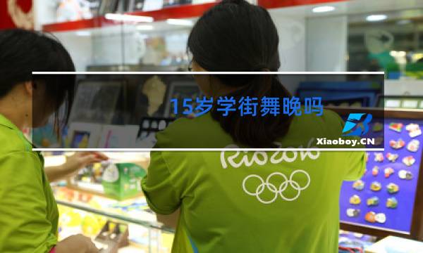 15岁学街舞晚吗