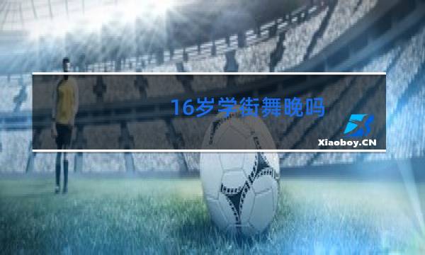 16岁学街舞晚吗图片