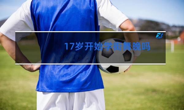 17岁开始学街舞晚吗图片