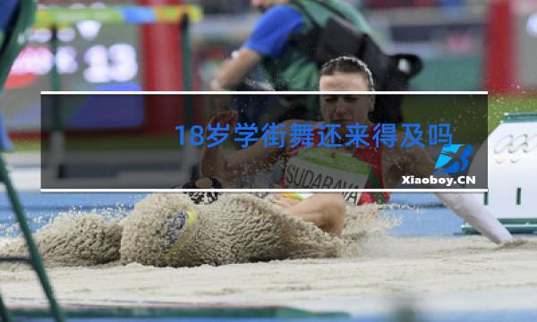 18岁学街舞还来得及吗