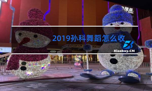 2019孙科舞蹈怎么收费