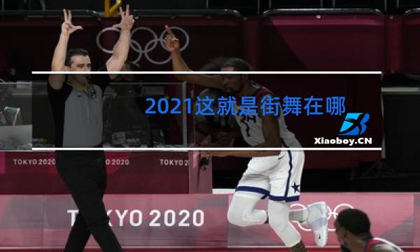 2021这就是街舞在哪个平台可以看