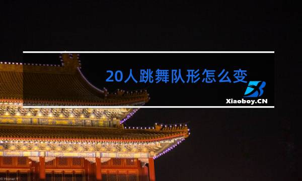 20人跳舞队形怎么变