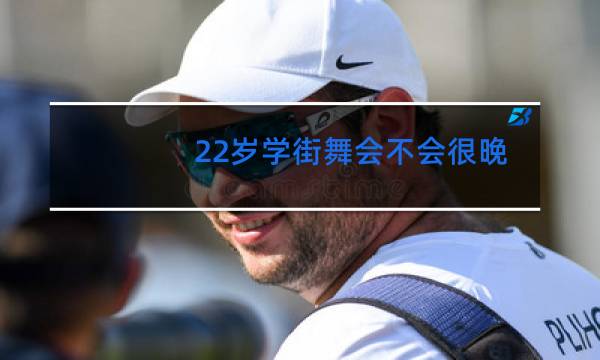 22岁学街舞会不会很晚啊