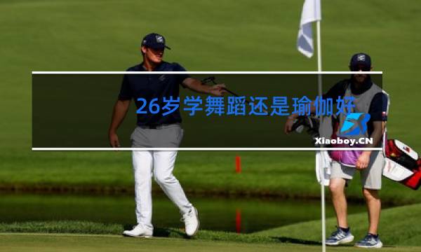 26岁学舞蹈还是瑜伽好图片