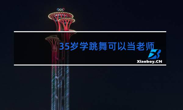 35岁学跳舞可以当老师吗