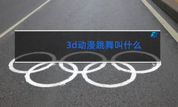 3d动漫跳舞叫什么