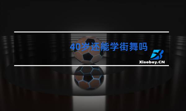 40岁还能学街舞吗