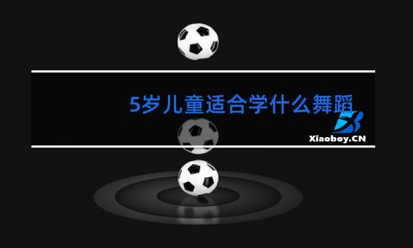 5岁儿童适合学什么舞蹈