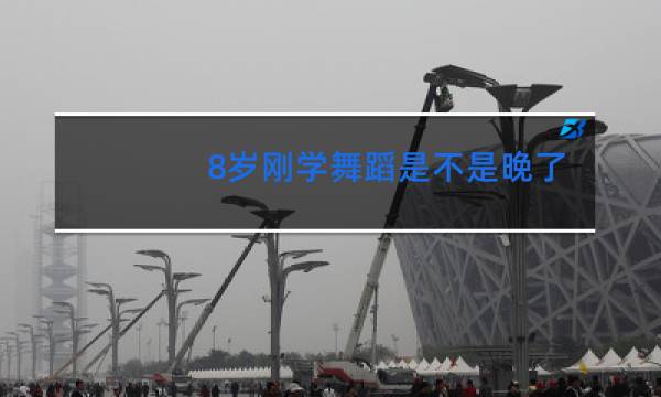 8岁刚学舞蹈是不是晚了