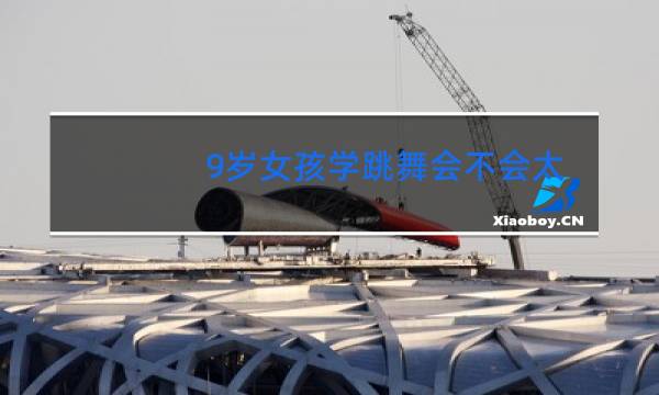 9岁女孩学跳舞会不会太晚了