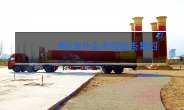 阿k为什么不回归街舞四