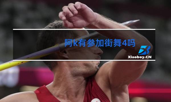 阿k有参加街舞4吗