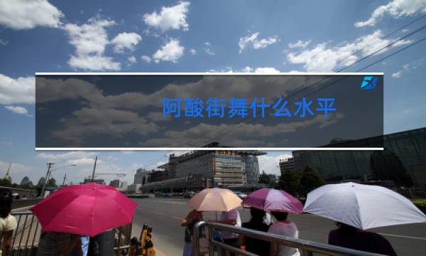 阿酸街舞什么水平