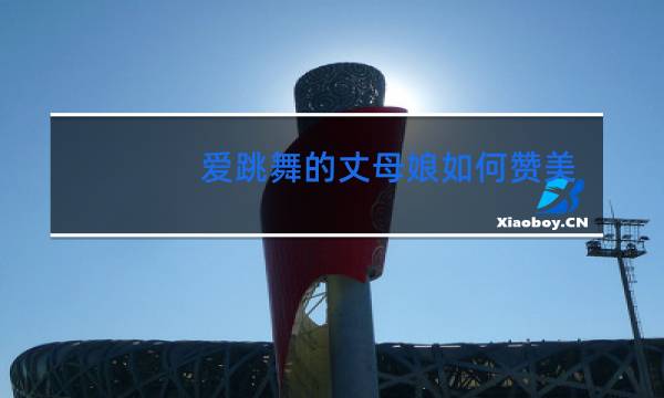 爱跳舞的丈母娘如何赞美