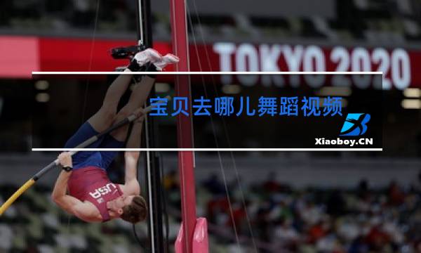 宝贝去哪儿舞蹈视频