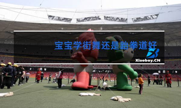 宝宝学街舞还是跆拳道好