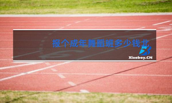 报个成年舞蹈班多少钱北京