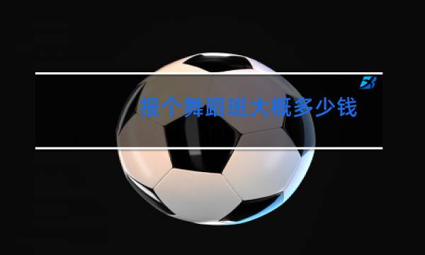 报个舞蹈班大概多少钱