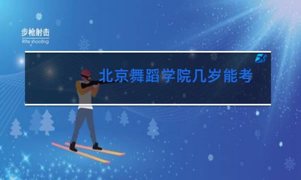 北京舞蹈学院几岁能考图片