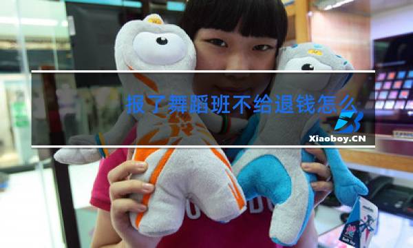 报了舞蹈班不给退钱怎么投诉图片