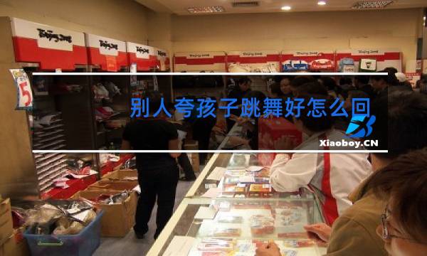 别人夸孩子跳舞好怎么回复图片