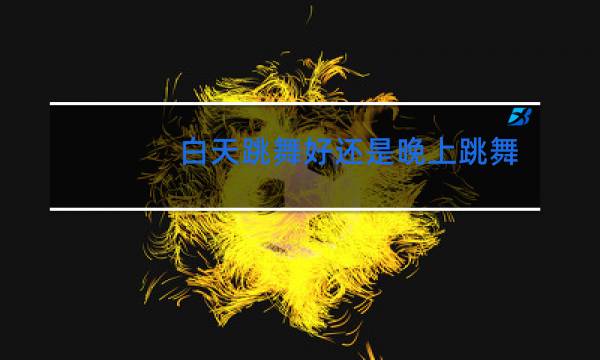 白天跳舞好还是晚上跳舞好