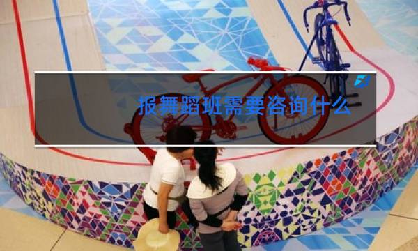 报舞蹈班需要咨询什么