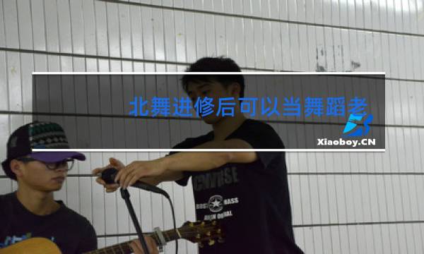 北舞进修后可以当舞蹈老师吗