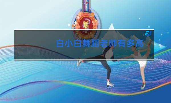 白小白舞蹈老师有多高